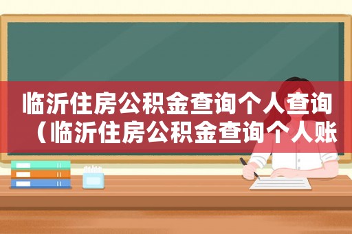 臨沂住房公積金查詢個(gè)人查詢（臨沂住房公積金查詢個(gè)人賬戶余額）