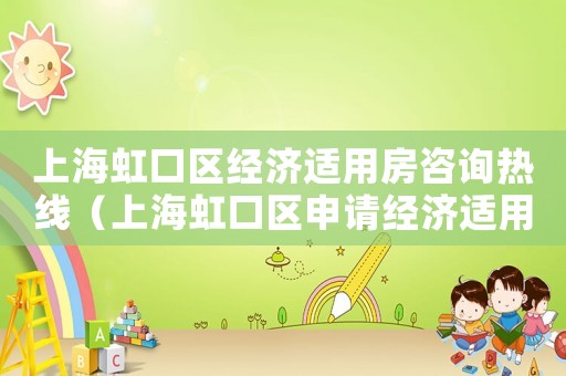 上海虹口區(qū)經(jīng)濟(jì)適用房咨詢熱線（上海虹口區(qū)申請經(jīng)濟(jì)適用房條件及流程）