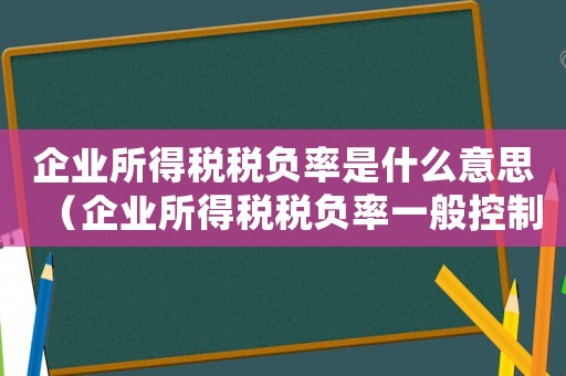 企業(yè)所得稅稅負(fù)率是什么意思（企業(yè)所得稅稅負(fù)率一般控制在多少合適）