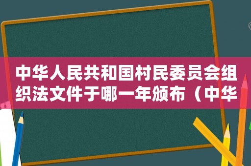 中華人民共和國(guó)村民委員會(huì)組織法文件于哪一年頒布（中華人民共和國(guó)村民委員會(huì)組織法時(shí)間）