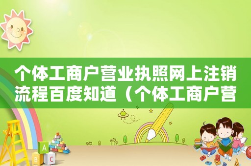 個體工商戶營業(yè)執(zhí)照網(wǎng)上注銷流程百度知道（個體工商戶營業(yè)執(zhí)照如何網(wǎng)上注銷）