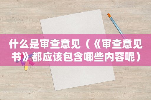 什么是審查意見（《審查意見書》都應(yīng)該包含哪些內(nèi)容呢）