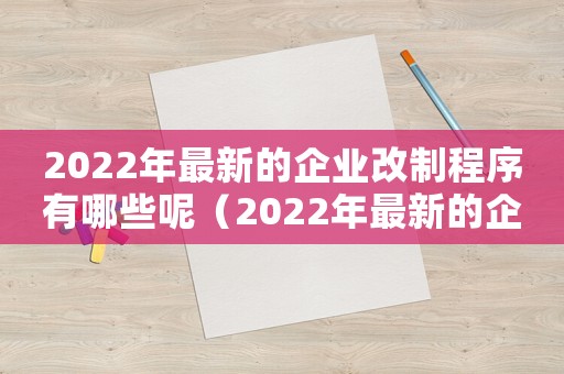 2022年最新的企業(yè)改制程序有哪些呢（2022年最新的企業(yè)改制程序有哪些）