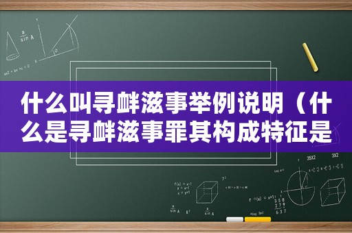 什么叫尋釁滋事舉例說明（什么是尋釁滋事罪其構成特征是什么）