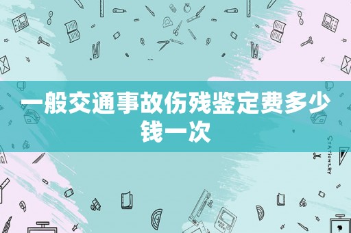 一般交通事故傷殘鑒定費(fèi)多少錢一次
