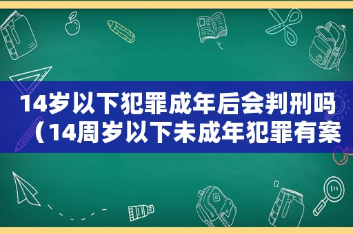 14歲以下犯罪成年后會(huì)判刑嗎（14周歲以下未成年犯罪有案底嗎）