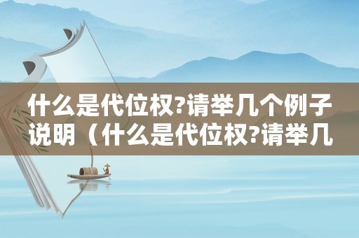 什么是代位權(quán)?請(qǐng)舉幾個(gè)例子說明（什么是代位權(quán)?請(qǐng)舉幾個(gè)例子說明）