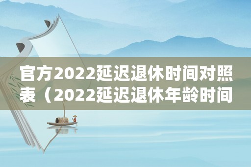 官方2022延遲退休時(shí)間對(duì)照表（2022延遲退休年齡時(shí)間表確定了嗎）
