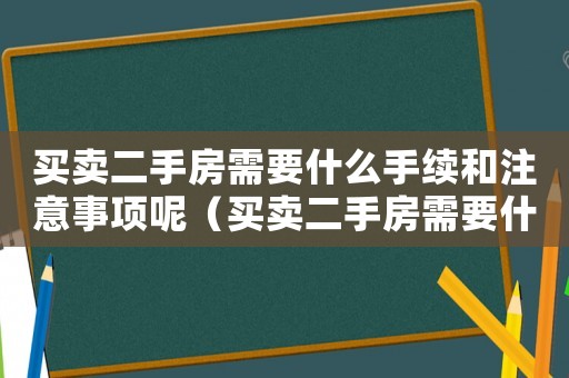 買賣二手房需要什么手續(xù)和注意事項(xiàng)呢（買賣二手房需要什么手續(xù)和注意事項(xiàng)）