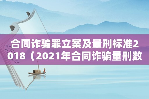 合同詐騙罪立案及量刑標(biāo)準(zhǔn)2018（2021年合同詐騙量刑數(shù)額標(biāo)準(zhǔn)）