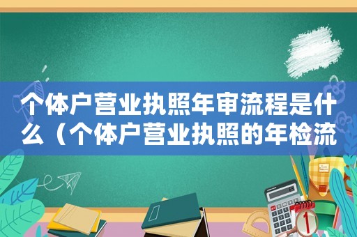 個體戶營業(yè)執(zhí)照年審流程是什么（個體戶營業(yè)執(zhí)照的年檢流程怎么辦理）