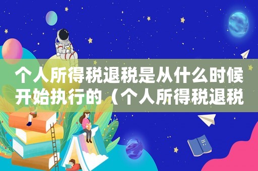 個人所得稅退稅是從什么時候開始執(zhí)行的（個人所得稅退稅政策什么時候開始的）