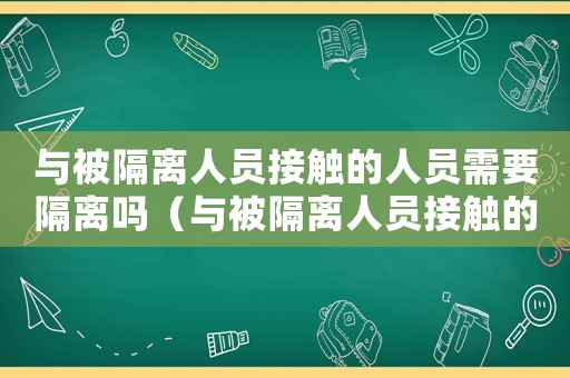 與被隔離人員接觸的人員需要隔離嗎（與被隔離人員接觸的人員需要隔離嗎）