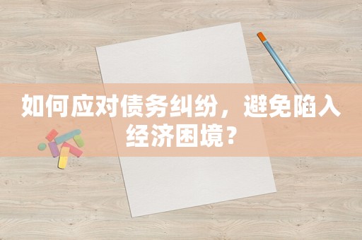 如何應(yīng)對債務(wù)糾紛，避免陷入經(jīng)濟困境？