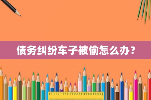 債務(wù)糾紛車子被偷怎么辦？