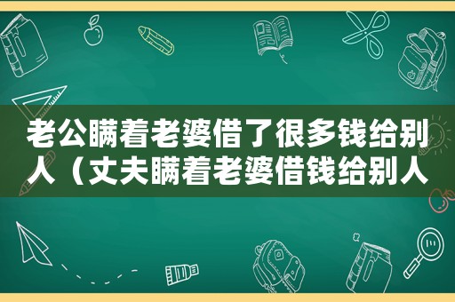 老公瞞著老婆借了很多錢給別人（丈夫瞞著老婆借錢給別人的行為對嗎?）