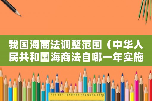 我國海商法調(diào)整范圍（中華人民共和國海商法自哪一年實施）