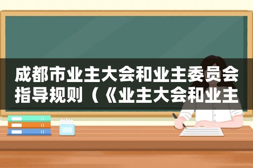 成都市業(yè)主大會和業(yè)主委員會指導規(guī)則（《業(yè)主大會和業(yè)主委員會指導規(guī)則》）