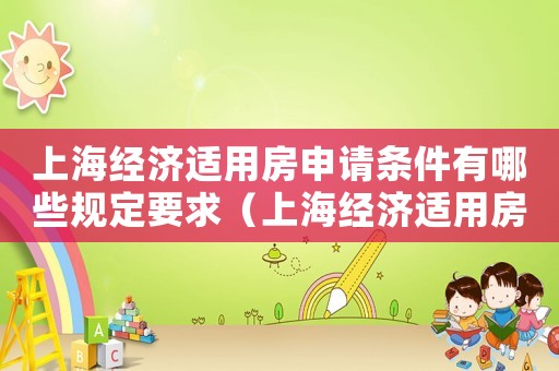 上海經(jīng)濟(jì)適用房申請(qǐng)條件有哪些規(guī)定要求（上海經(jīng)濟(jì)適用房申請(qǐng)條件有哪些規(guī)定）