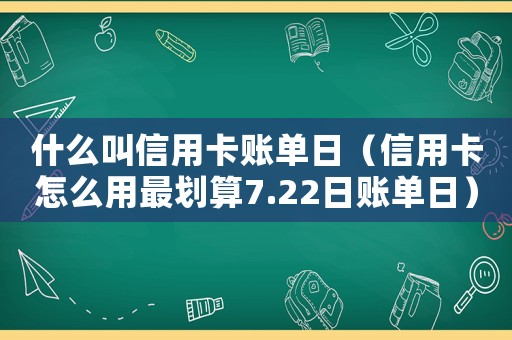 什么叫信用卡賬單日（信用卡怎么用最劃算7.22日賬單日）