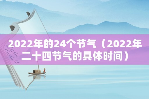 2022年的24個(gè)節(jié)氣（2022年二十四節(jié)氣的具體時(shí)間）