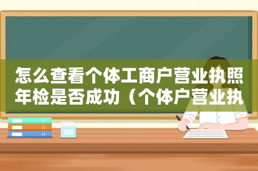 怎么查看個體工商戶營業(yè)執(zhí)照年檢是否成功（個體戶營業(yè)執(zhí)照如何查詢年報已通過）