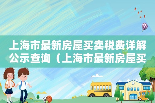上海市最新房屋買賣稅費詳解公示查詢（上海市最新房屋買賣稅費詳解公示）