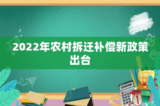 2022年農(nóng)村拆遷補(bǔ)償新政策出臺(tái)