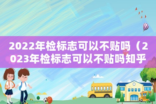2022年檢標(biāo)志可以不貼嗎（2023年檢標(biāo)志可以不貼嗎知乎）