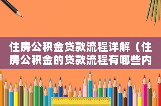 住房公積金貸款流程詳解（住房公積金的貸款流程有哪些內(nèi)容）
