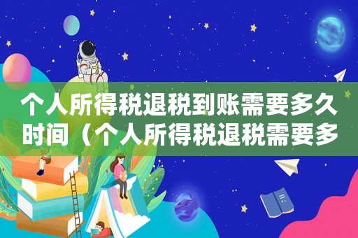 個(gè)人所得稅退稅到賬需要多久時(shí)間（個(gè)人所得稅退稅需要多長(zhǎng)時(shí)間到賬戶(hù)）