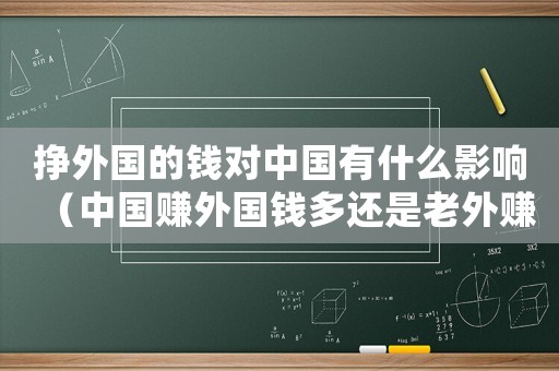 掙外國的錢對中國有什么影響（中國賺外國錢多還是老外賺中國錢多）