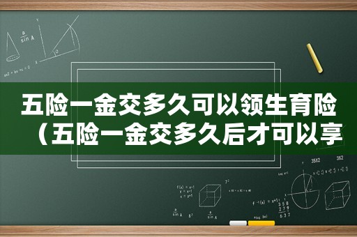 五險(xiǎn)一金交多久可以領(lǐng)生育險(xiǎn)（五險(xiǎn)一金交多久后才可以享受生育津貼）