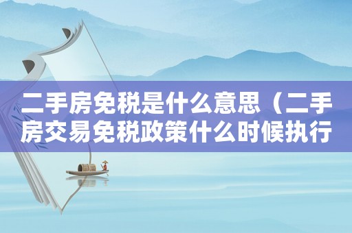 二手房免稅是什么意思（二手房交易免稅政策什么時(shí)候執(zhí)行）