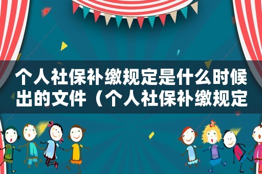 個(gè)人社保補(bǔ)繳規(guī)定是什么時(shí)候出的文件（個(gè)人社保補(bǔ)繳規(guī)定是什么時(shí)候出的）