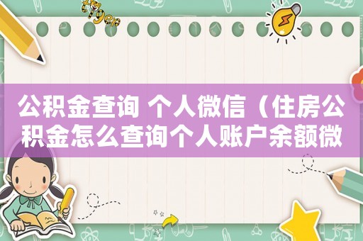 公積金查詢 個人微信（住房公積金怎么查詢個人賬戶余額微信）