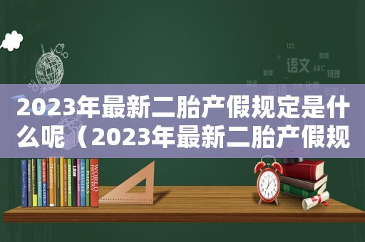 2023年最新二胎產(chǎn)假規(guī)定是什么呢（2023年最新二胎產(chǎn)假規(guī)定是什么呢）