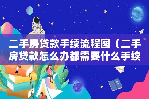 二手房貸款手續(xù)流程圖（二手房貸款怎么辦都需要什么手續(xù)?）