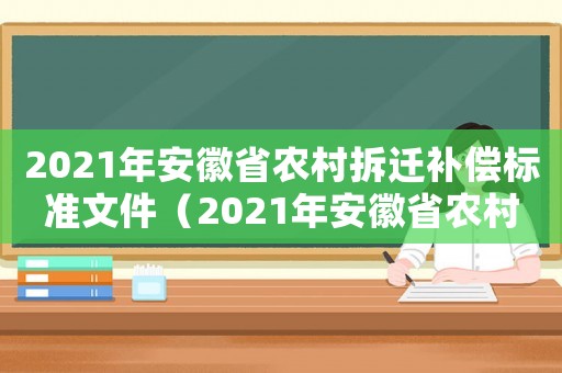 2021年安徽省農(nóng)村拆遷補(bǔ)償標(biāo)準(zhǔn)文件（2021年安徽省農(nóng)村拆遷補(bǔ)償標(biāo)準(zhǔn)）