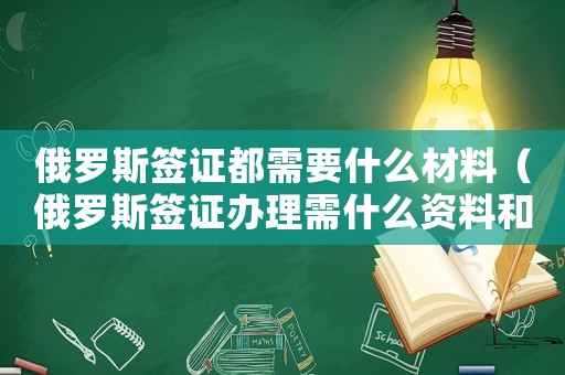 俄羅斯簽證都需要什么材料（俄羅斯簽證辦理需什么資料和手續(xù)）