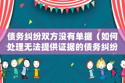 債務(wù)糾紛雙方?jīng)]有單據(jù)（如何處理無(wú)法提供證據(jù)的債務(wù)糾紛）