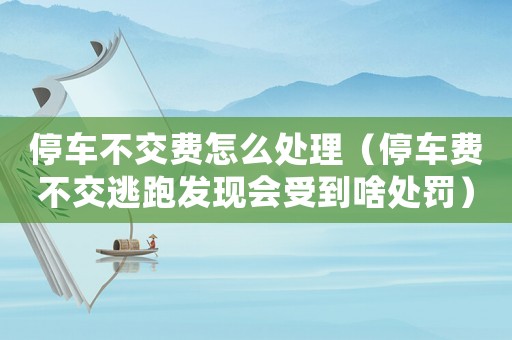 停車不交費怎么處理（停車費不交逃跑發(fā)現(xiàn)會受到啥處罰）