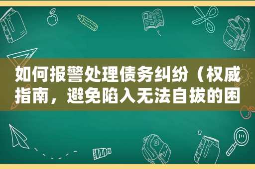 如何報警處理債務糾紛（權威指南，避免陷入無法自拔的困境）