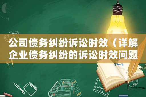 公司債務(wù)糾紛訴訟時效（詳解企業(yè)債務(wù)糾紛的訴訟時效問題）