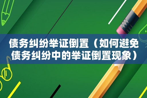 債務糾紛舉證倒置（如何避免債務糾紛中的舉證倒置現(xiàn)象）