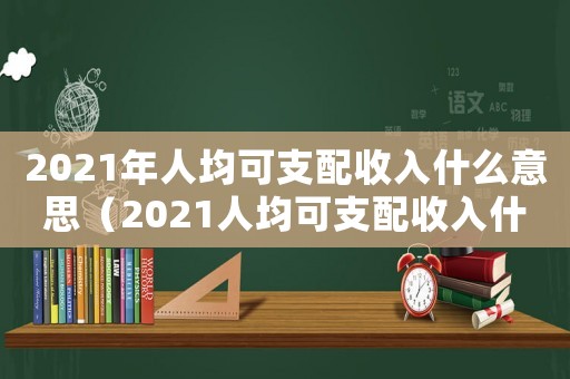 2021年人均可支配收入什么意思（2021人均可支配收入什么意思）