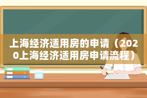 上海經(jīng)濟適用房的申請（2020上海經(jīng)濟適用房申請流程）