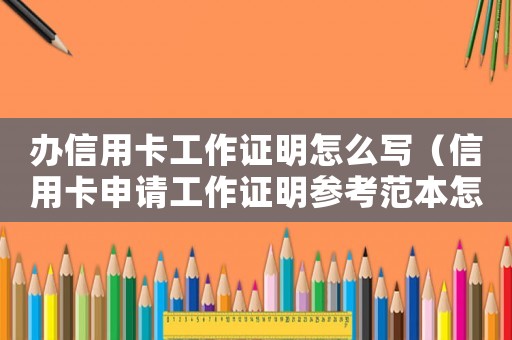 辦信用卡工作證明怎么寫（信用卡申請(qǐng)工作證明參考范本怎么填）
