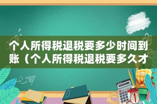 個(gè)人所得稅退稅要多少時(shí)間到賬（個(gè)人所得稅退稅要多久才能到賬戶）