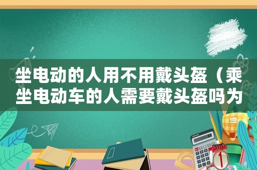 坐電動(dòng)的人用不用戴頭盔（乘坐電動(dòng)車的人需要戴頭盔嗎為什么）